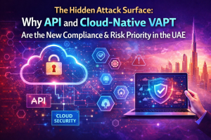 The Hidden Attack Surface: Why API and Cloud-Native VAPT Are the New Compliance & Risk Priority in the UAE